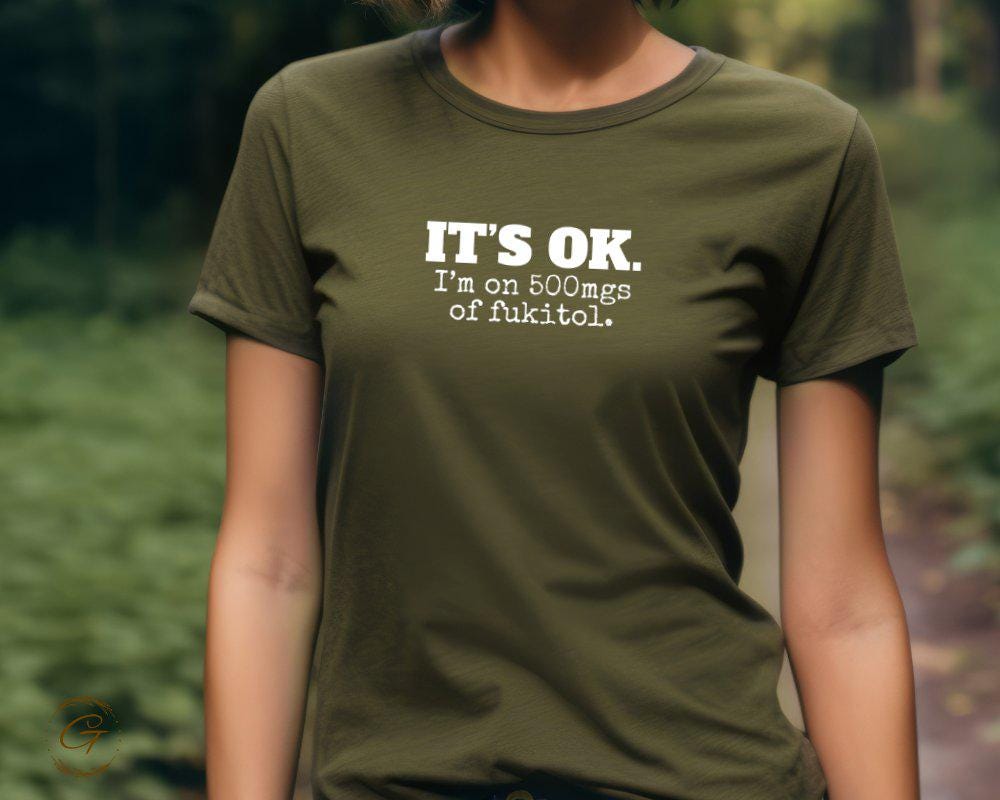 Funny Graphic Shirt, It's OK I'm on 500mgs of Fukitol Tee