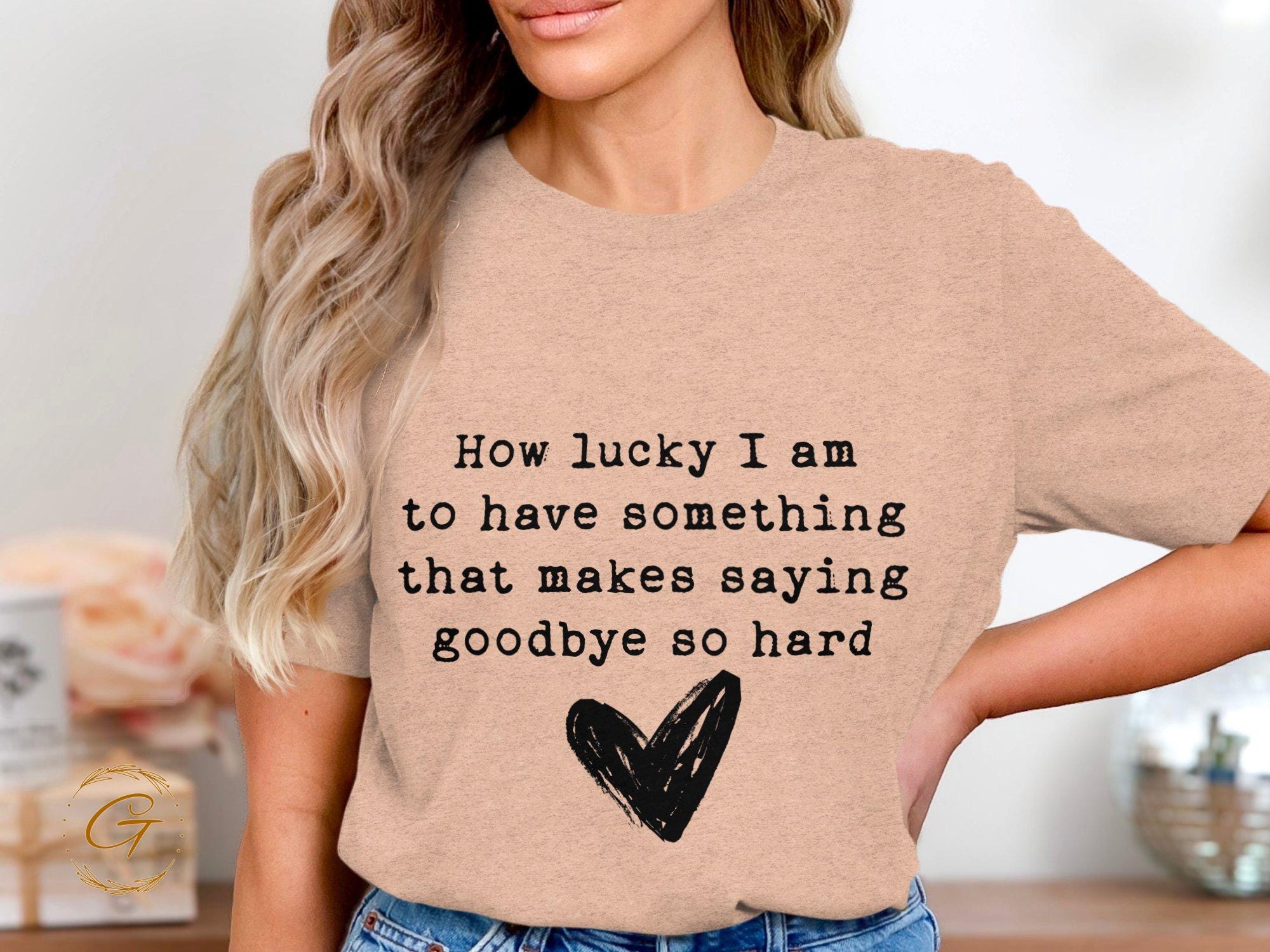 Heart Design Tee "How Lucky I Am To Have Something That Makes Saying Goodbye So Hard" T-Shirt