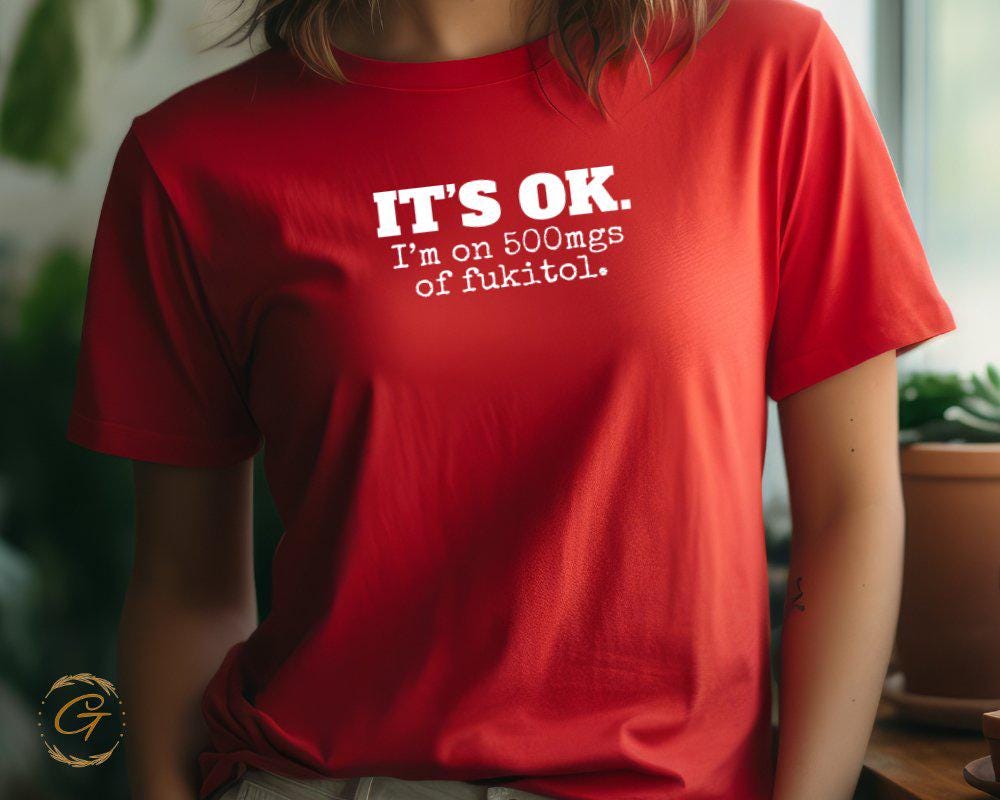Funny Graphic Shirt, It's OK I'm on 500mgs of Fukitol Tee