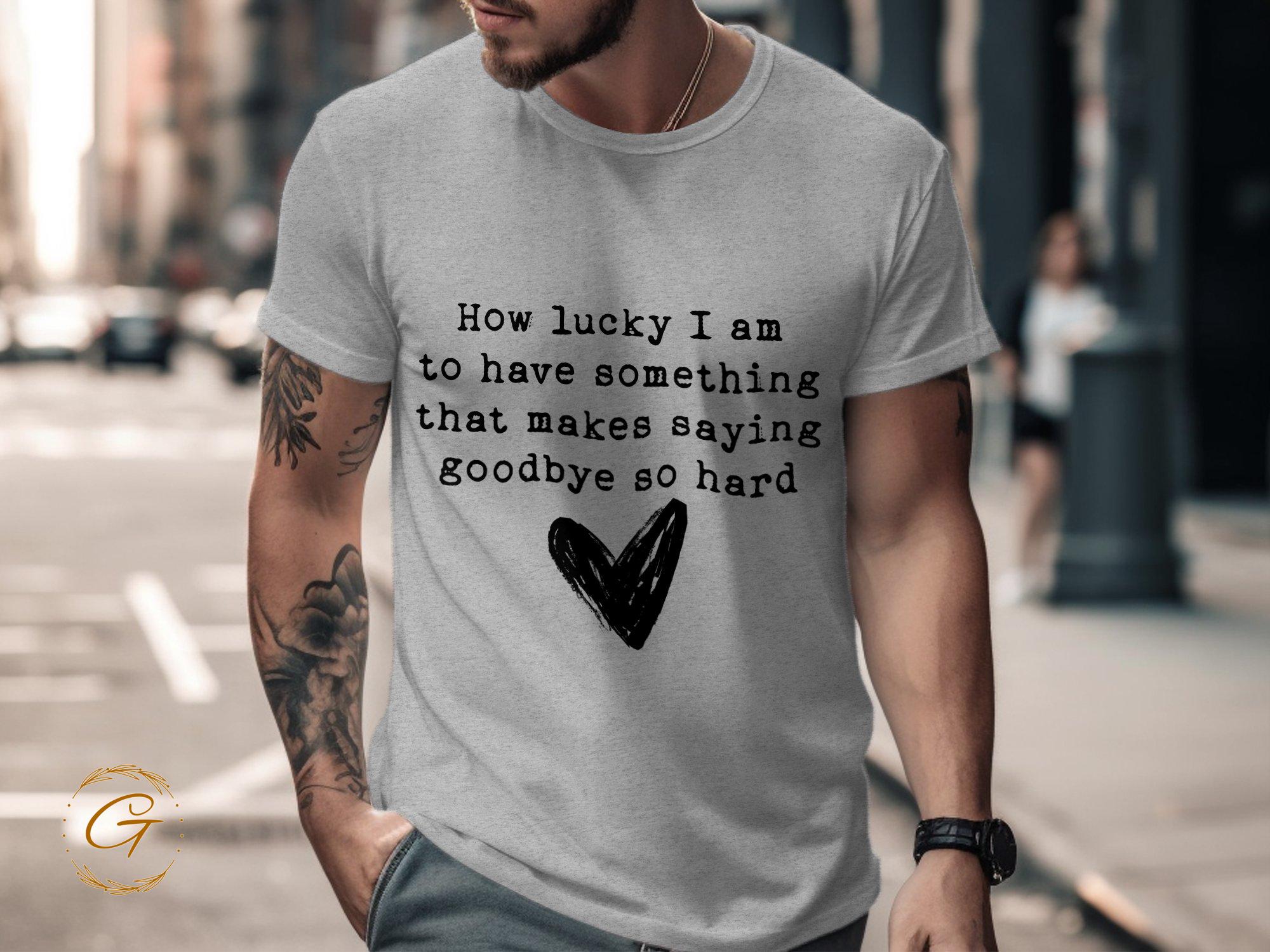 Heart Design Tee "How Lucky I Am To Have Something That Makes Saying Goodbye So Hard" T-Shirt