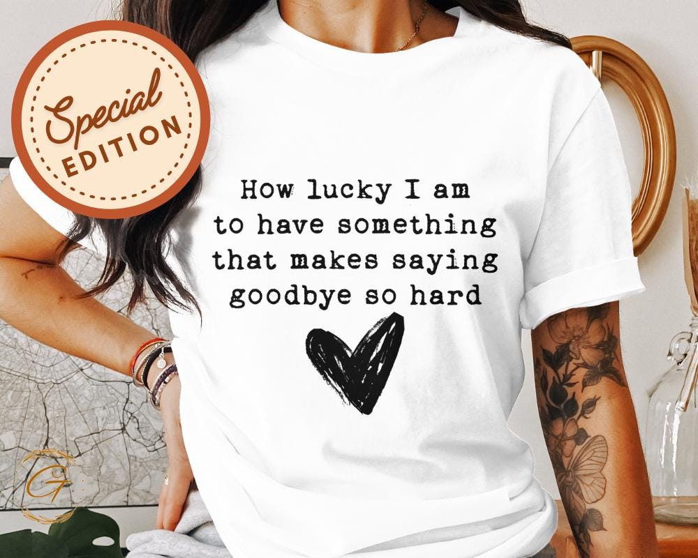 Heart Design Tee "How Lucky I Am To Have Something That Makes Saying Goodbye So Hard" T-Shirt