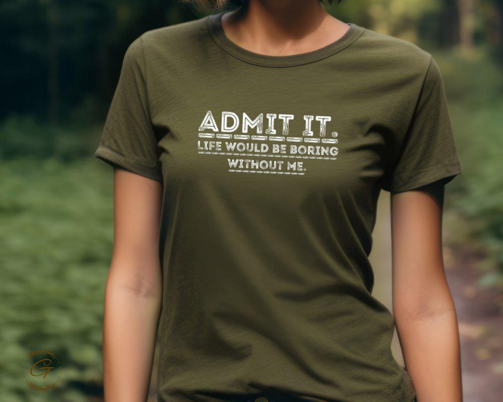 Funny Statement T-Shirt, Admit It Life Would Be Boring Without Me Tee