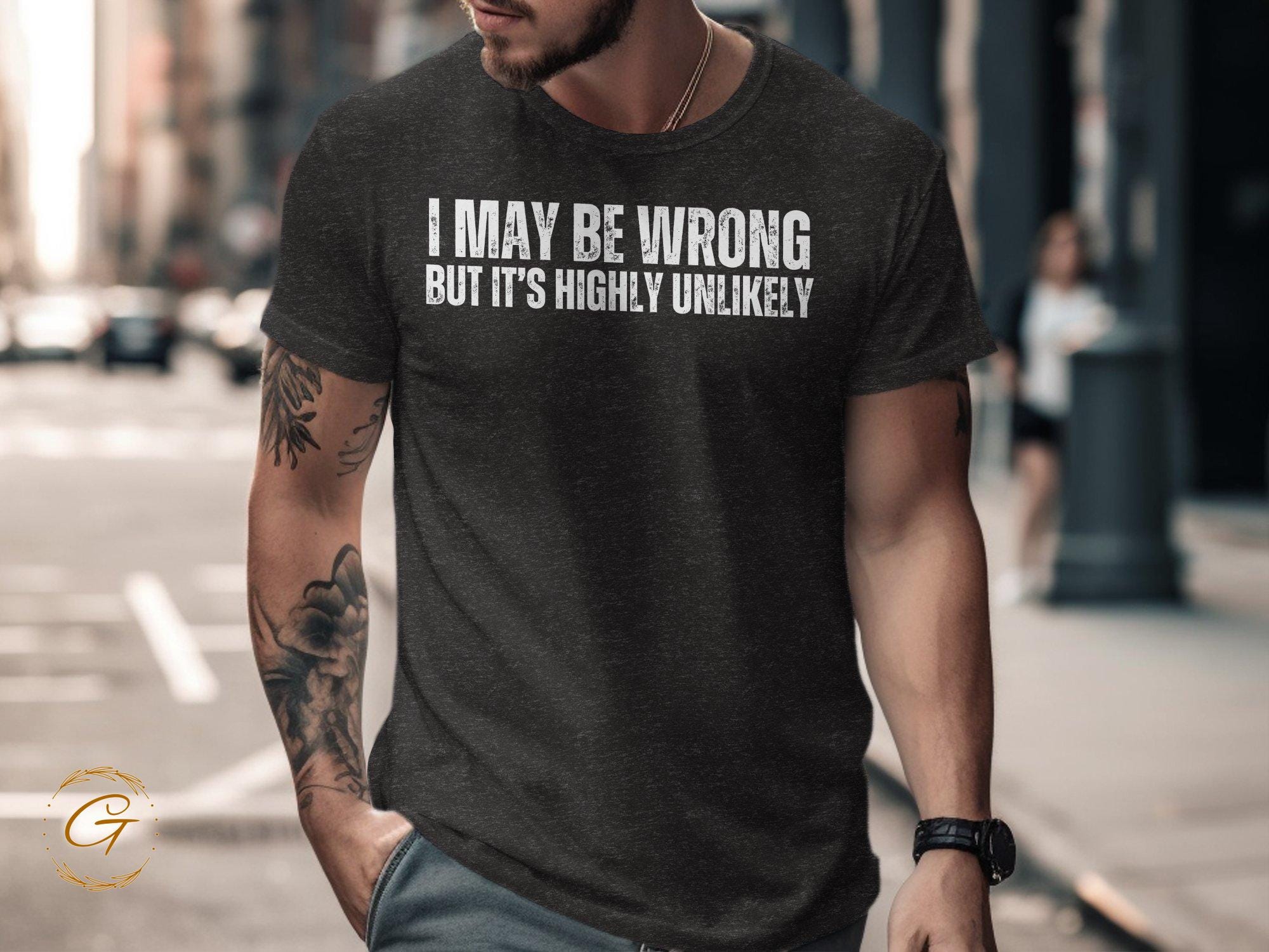 I May Be Wrong But Its Highly Unlikely T-Shirt, Funny Sarcastic Tee