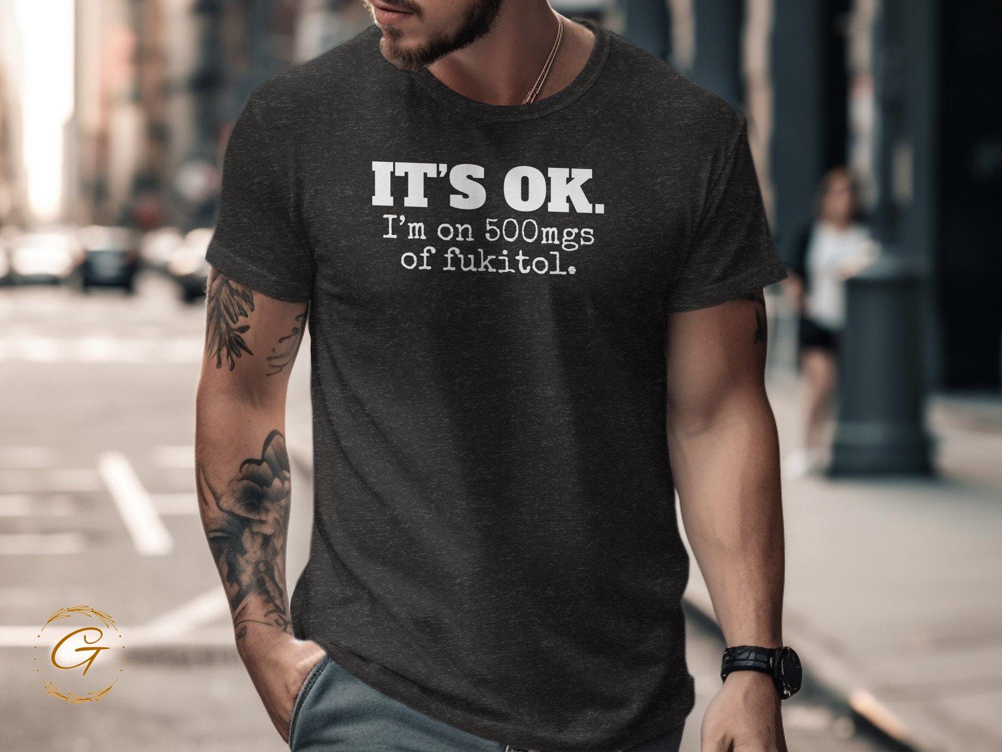 Funny Graphic Shirt, It's OK I'm on 500mgs of Fukitol Tee