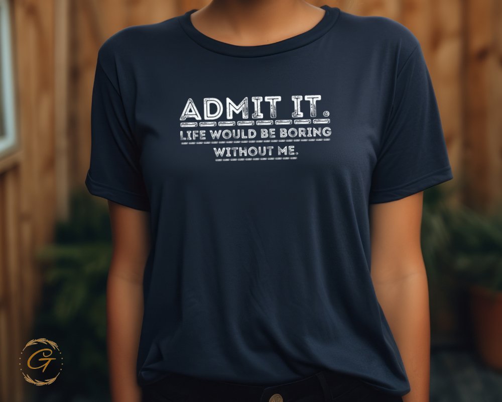 Admit It Life Would Be Boring Without Me shirt product