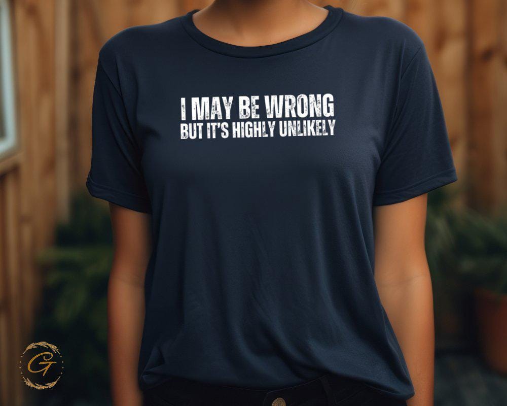 I May Be Wrong But Its Highly Unlikely T-Shirt, Funny Sarcastic Tee