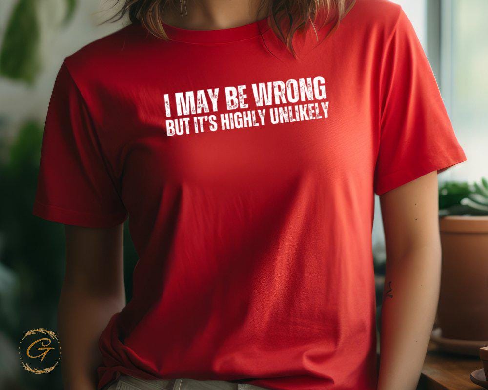 I May Be Wrong But Its Highly Unlikely T-Shirt, Funny Sarcastic Tee