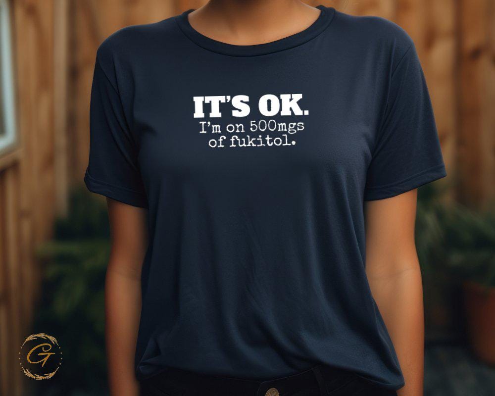 Funny Graphic Shirt, It's OK I'm on 500mgs of Fukitol Tee