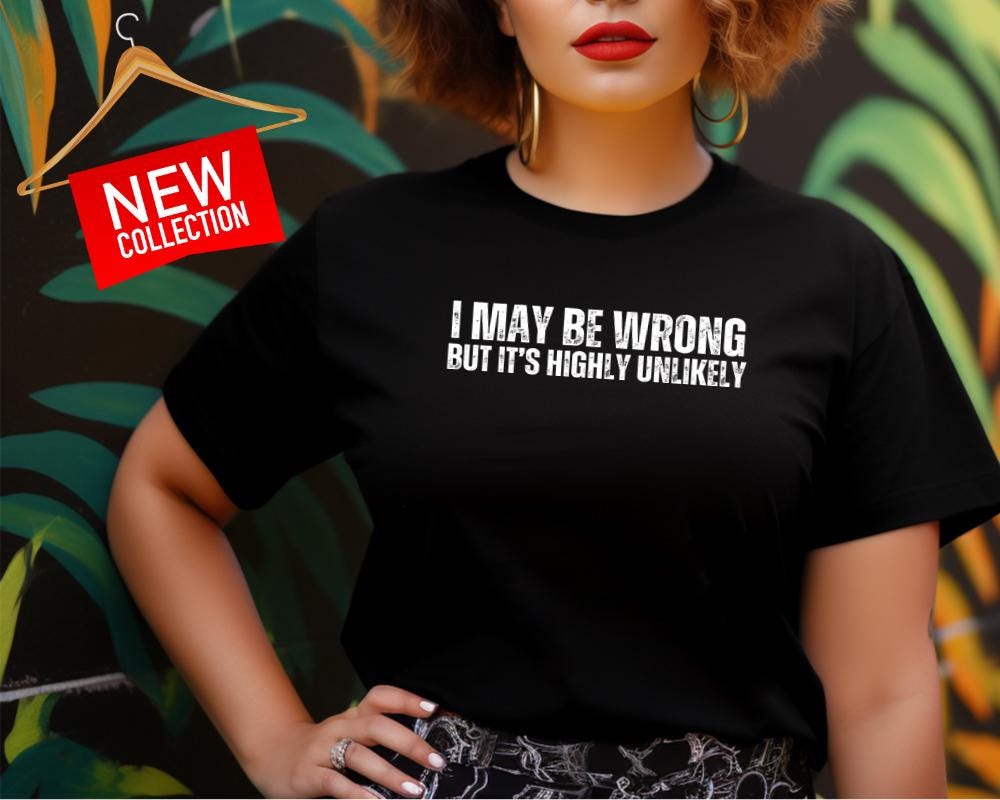 I May Be Wrong But Its Highly Unlikely T-Shirt, Funny Sarcastic Tee